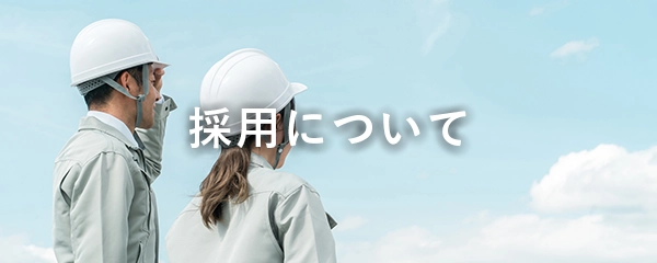 採用について　採用ページボタン 画像は青空のなか、遠くを見つめている作業着とヘルメットを着た男女の後ろ姿